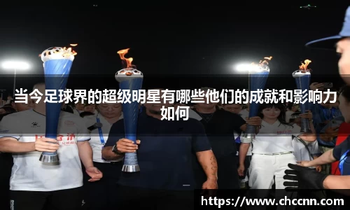 当今足球界的超级明星有哪些他们的成就和影响力如何
