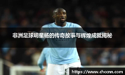 非洲足球明星杨的传奇故事与辉煌成就揭秘